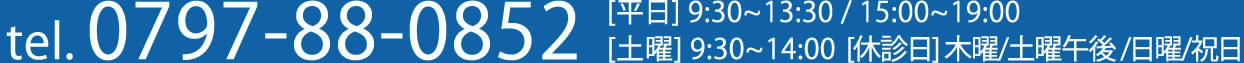 電話番号0797-88-0852　[平日] 9:30-13:30 / 15:00-19:00　[土曜] 9:30-14:00 　[休診日] 木曜 土曜午後 /日曜/祝日